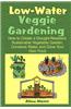 Low Water Veggie Gardening: How to Create a Drought-Resistant, Sustainable Vegetable Garden, Conserve Water, and Grow Your Own Food