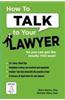 How to Talk to Your Lawyer: So You Can Get the Results You Want