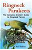 Ringneck Parakeets, the Complete Owner's Guide to Ringneck Parrots, Including Indian Ringneck Parakeets, Their Care, Breeding, Training, Food, Lifespa