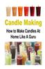 Candle Making: How to Make Candles at Home Like a Guru: Candle, Candle Making, Candle Making Book, Candle Making Guide, Candle Making