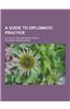 A Guide to Diplomatic Practice; By the Rt. Hon. Sir Ernest Satow ...