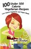 100 Under 500 Calorie Vegetarian Recipes: Low Calorie Vegetarian and Vegan Meals