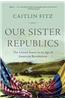 Our Sister Republics: The United States in an Age of American Revolutions