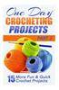 One Day Crocheting Projects Part II: 15 More Fun & Quick Crochet Projects