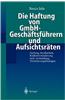 Die Haftung Von Gmbh-Geschaftsfuhrern Und Aufsichtsraten: Haftung, Strafbarkeit, Risikoverminderung Und -Vermeidung, Versicherungslosungen