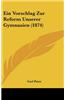 Ein Vorschlag Zur Reform Unserer Gymnasien (1874)