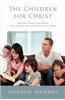 The Children for Christ: Raising Your Children in a Consecrated Christian Home