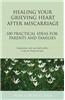 Healing Your Grieving Heart After Miscarriage: 100 Practical Ideas for Parents and Families