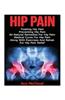 Hip Pain: Treating Hip Pain: Preventing Hip Pain, All Natural Remedies for Hip Pain, Medical Cures for Hip Pain, Along with Exer