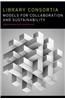 Library Consortia: Models for Collaboration and Sustainability