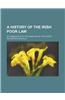 A History of the Irish Poor Law; In Connexion with the Condition of the People