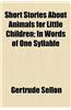 Short Stories about Animals for Little Children; In Words of One Syllable