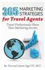 365 Marketing Strategies for Travel Agents: Travel Professionals Share Their Marketing Secrets