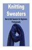 Knitting Sweaters: How to Knit Sweaters for Beginners Professionally: (Knitting - Knitting Sweaters - Knitting Patterns - Knitting Vests)