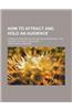 How to Attract and Hold an Audience; A Popular Treatise on the Nature, Preparation, and Delivery of Public Discourse