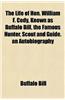 The Life of Hon. William F. Cody, Known as Buffalo Bill, the Famous Hunter, Scout and Guide. an Autobiography