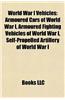 World War I Vehicles: Armoured Cars of World War I, Armoured Fighting Vehicles of World War I, Self-Propelled Artillery of World War I
