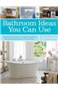 Bathroom Ideas You Can Use: Secrets & Solutions for Freshening Up the Hardest-Working Room in Your House