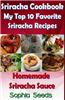 Sriracha Cookbook: My Top 10 Favorite Sriracha Recipes with Homemade Sriracha Sauce