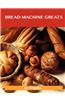 Bread Machine Greats: Delicious Bread Machine Recipes, the Top 48 Bread Machine Recipes
