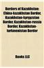 Borders of Kazakhstan: China-Kazakhstan Border, Kazakhstan-Kyrgyzstan Border, Kazakhstan-Russia Border, Kazakhstan-Turkmenistan Border