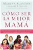 Como Ser La Mejor Mama: Una Guia Practica Para Criar Hijos Integros En Medio de Una Generacion Quebrantada