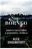 The Wasting of Borneo: Dispatches from a Vanishing World