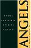 Those Invisible Spirits Called Angels: We Hear Alot about Angels These Days, How Can We Know What to Believe?