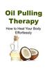 Oil Pulling Therapy: How to Heal Your Body Effortlessly: Oil Pulling Therapy, Oil Pulling, Oil Pulling Book, Oil Pulling Guide, Oil Pulling