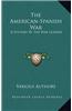 The American-Spanish War: A History by the War Leaders
