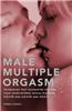 Male Multiple Orgasm: Techniques That Guarantee You and Your Lover Intense Sexual Pleasure Again and Again and Again