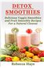 Detox Smoothies: Delicious Veggie Smoothies and Fruit Smoothie Recipes for a Natural Cleanse