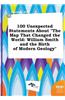 100 Unexpected Statements about the Map That Changed the World: William Smith and the Birth of Modern Geology