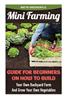 Mini Farming: Guide for Beginners on How to Build Your Own Backyard Farm and Grow Your Own Vegetables: (Organic, Mini Farming Free,