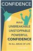 Confidence: Build Unbreakable, Unstoppable, Powerful Confidence: Boost Your Self-Confidence
