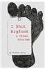 I Shot Bigfoot & Other Stories