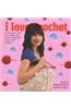 I Love Crochet : 25 Projects That Will S