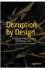 Disruption by Design: How to Create Products That Disrupt and Then Dominate Markets