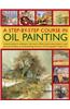 A Step-By-Step Course in Oil Painting: A Practical Guide to Techniques, with Easy-To-Follow Projects Using Impasto, Toned Grounds, Blending and Under