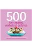 500 Ice Creams, Sorbets & Gelatos: The Only Ice Cream Compendium You'll Ever Need