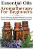Essential Oils & Aromatherapy for Beginners: Secrets to Beauty, Health, and Weight Loss Using Proven Essential Oil and Aromatherapy Recipes