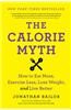 The Calorie Myth: How to Eat More, Exercise Less, Lose Weight, and Live Better