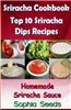 Sriracha Cookbook: Top 10 Sriracha Dips with Homemade Sriracha Sauce