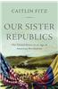 Our Sister Republics: The United States in an Age of American Revolutions