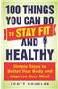 100 Things You Can Do to Stay Fit and Healthy: Simple Steps to Better Your Body and Improve Your Mind