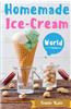 Homemade Ice-Cream World: A Collection of 123 Homemade Ice Cream Recipes for Your Delicious Desserts