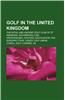 Golf in the United Kingdom: British Golfers, Golf in England, Golf in Scotland, Golf in Wales, Golf Tournaments in the United Kingdom