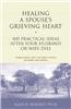 Healing a Spouse's Grieving Heart: 100 Practical Ideas After Your Husband or Wife Dies