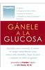 Ganele a la Glucosa: Aprenda Como Controlar El Azucar En Sangre Naturalmente Para Vencer Enfermedades, Bajar de Peso y Mejorar Su Salud En