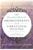 The Essential Guide to Aromatherapy and Vibrational Healing